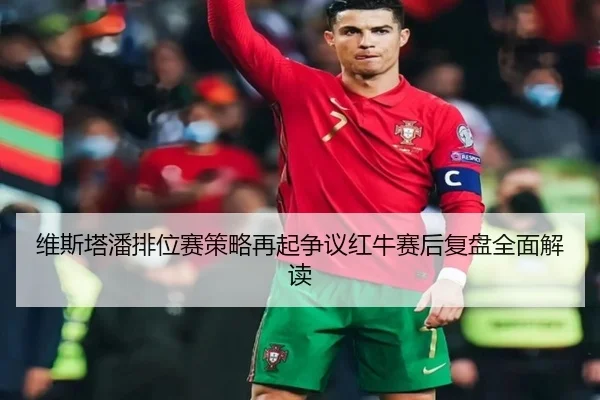 维斯塔潘排位赛策略再起争议红牛赛后复盘全面解读