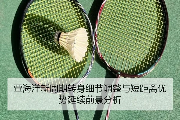 覃海洋新周期转身细节调整与短距离优势延续前景分析